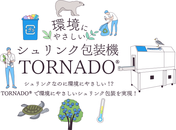 環境にやさしいシュリンク包装機TORNADO®シュリンクなのに環境にやさしい！？TORNADO®で環境にやさしいシュリンク包装を実現！