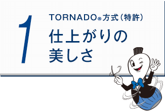 TORNADO方式(特許)　仕上がりの美しさ