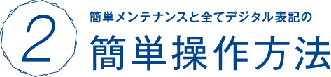 簡単メンテナンスと全てデジタル表記の簡単操作方法