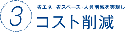 省エネ・省スペース・人員削減を実現しコスト削減