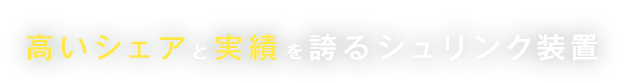 高いシェアと実績を誇るシュリンク装置