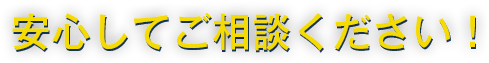 安心してご相談ください！